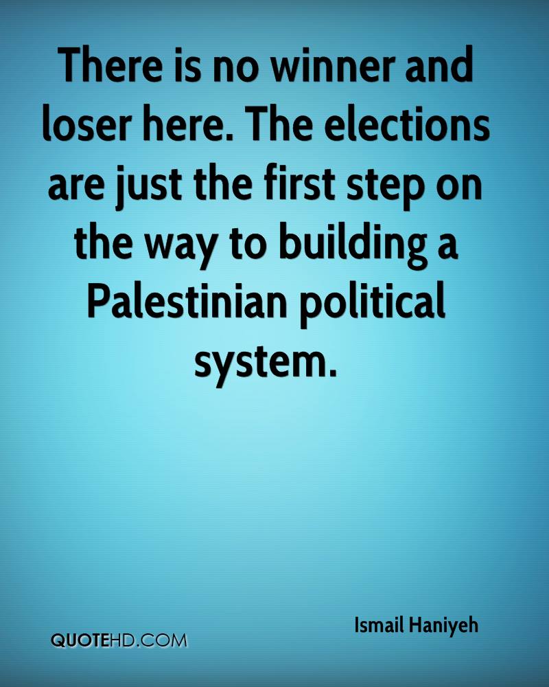 There is no winner and loser here. The elections are just the first step on the way to building a Palestinian political system. Ismail Haniyeh