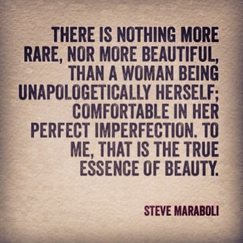 There is nothing more rare, nor more beautiful, than a woman being unapologetically herself; comfortable in her perfect imperfection. To me, that.. Steve Maraboli