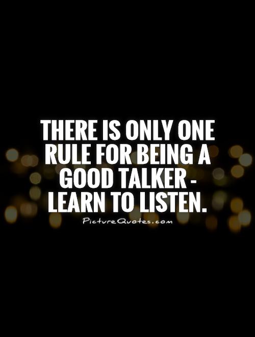 There is only one rule for being a good talker - learn to listen