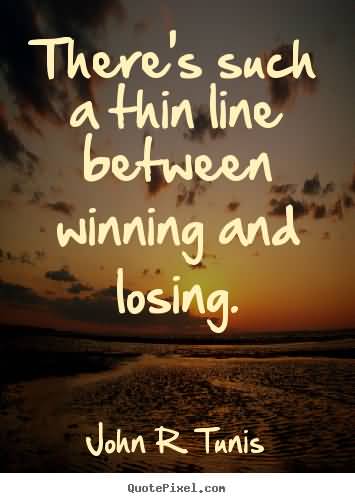 There's such a thin line between winning and losing. John R Tunis