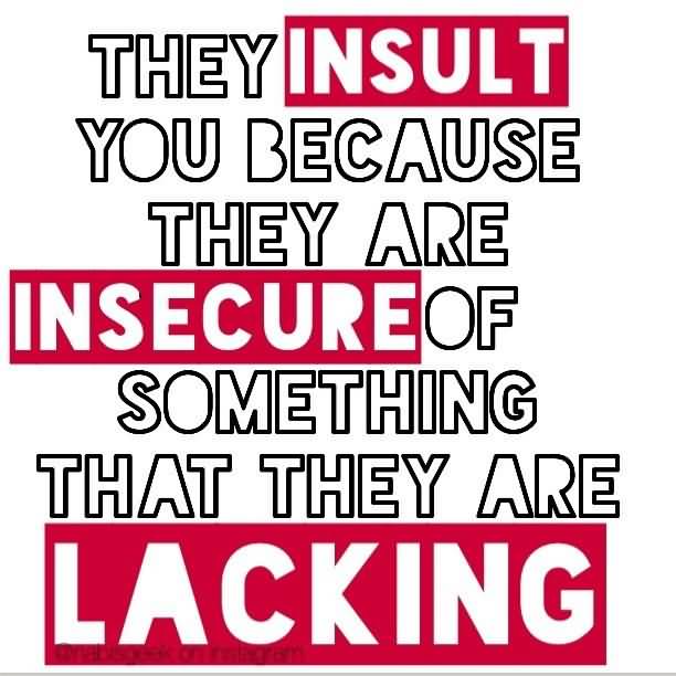 They Insult You Because They Are Insecure of Something That They Are Lacking