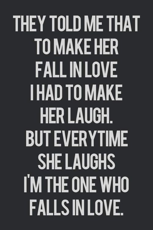 They told me that to make her fall in love, i had to make her laugh. But everytime she laughs, i’m the one who falls in love