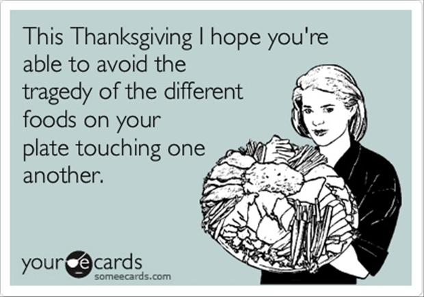 This Thanksgiving I Hope You’re Able To Avoid The Tragedy Of The Different Foods On Your Plate Touching One Another Funny Thanksgiving
