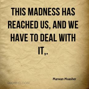 This madness has reached us, and we have to deal with it,. Marwan Muasher