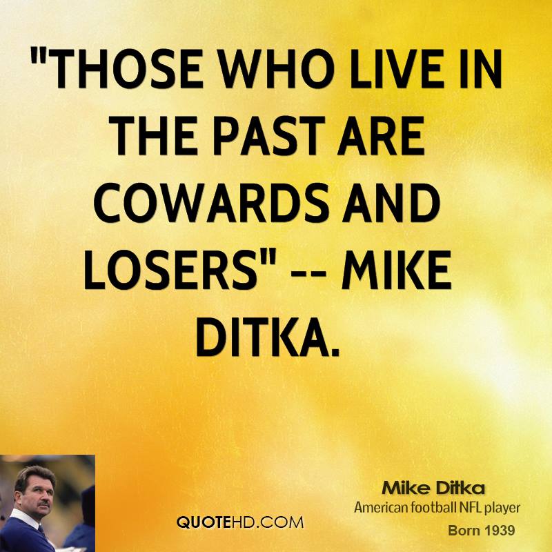 Those who live in the past are cowards and losers. Mike Ditka