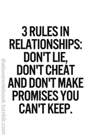 Three rules in a relationship Don't lie. Don't cheat. Don't make promises you can't keep