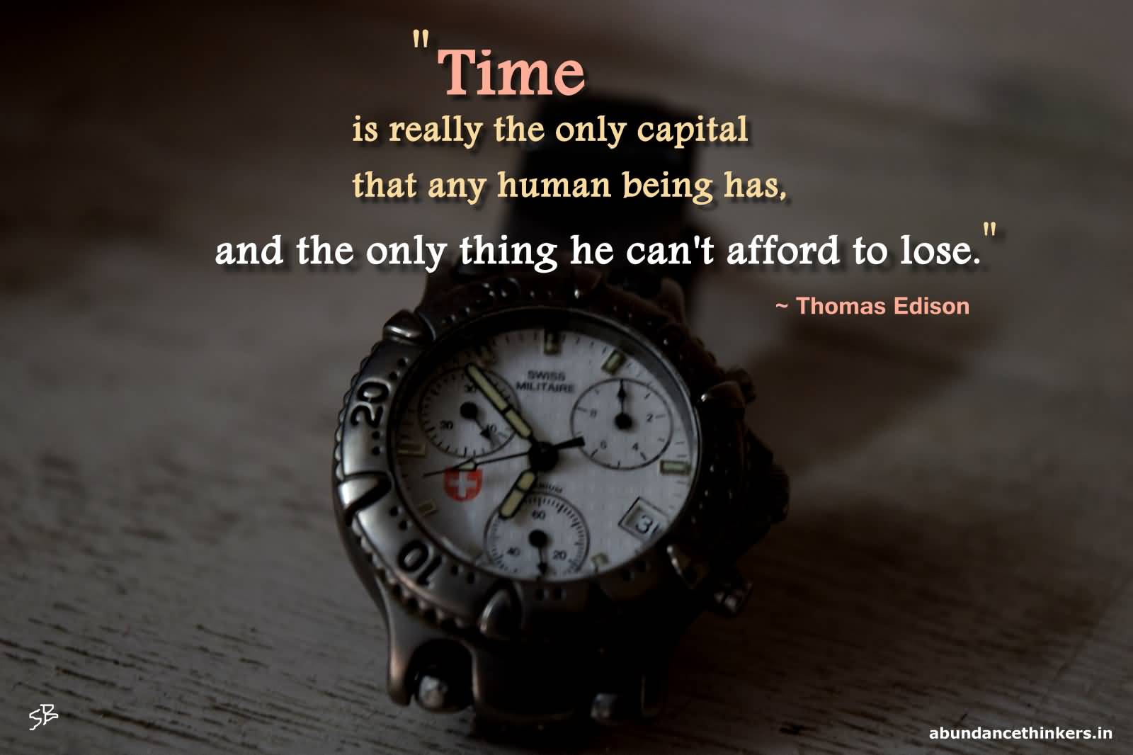 Time is really the only capital that any human being has, and the only thing he can’t afford to lose. Thomas Edison