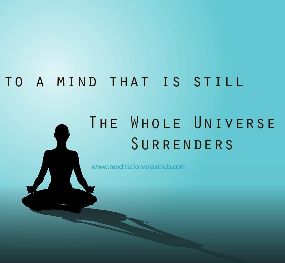 To a mind that is still, the whole universe surrenders