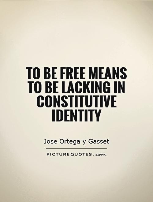 To be free means to be lacking in constitutive identity. Jos Ortega Y Gasset