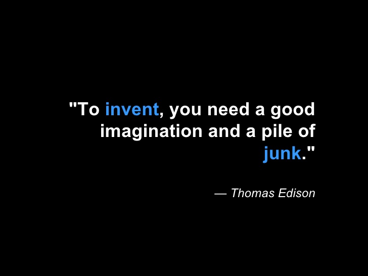 To invent, you need a good imagination and a pile of junk. Thomas A. Edison