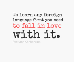 To learn any foreign language first you need to fall in love with it.