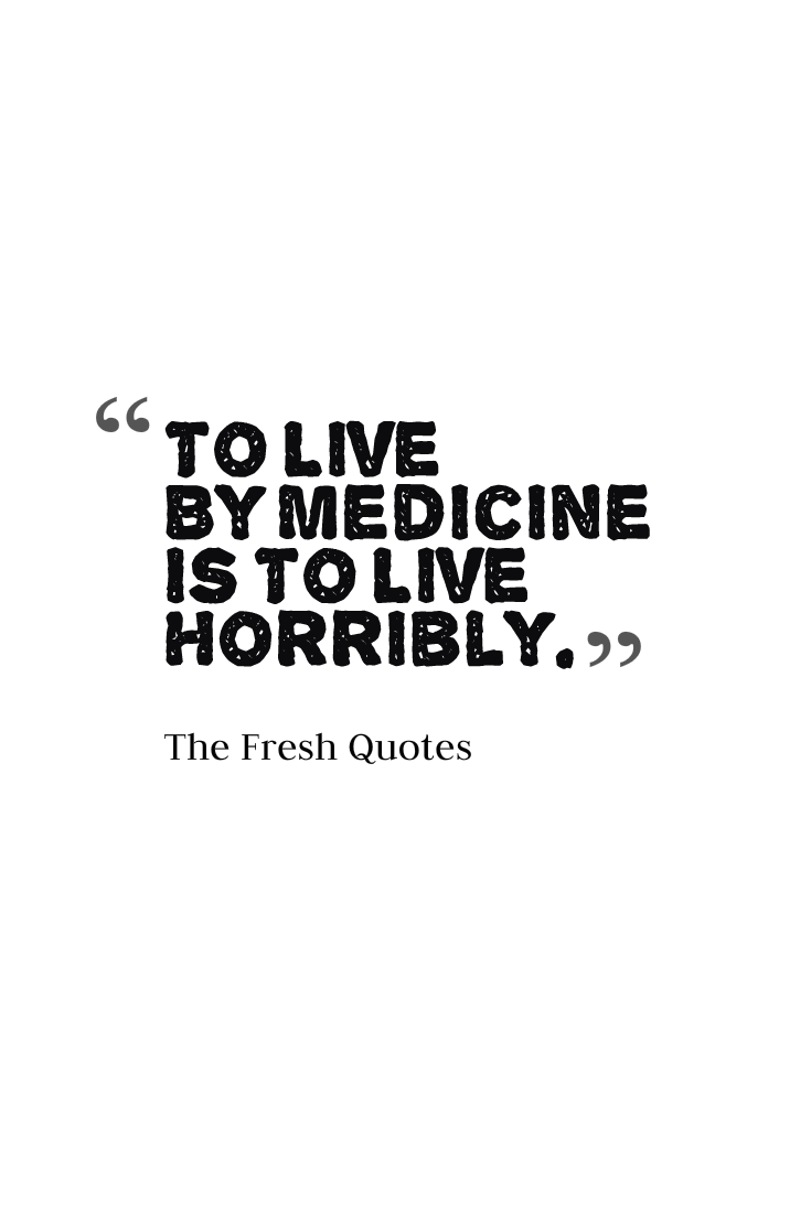 To live by medicine is to live horribly