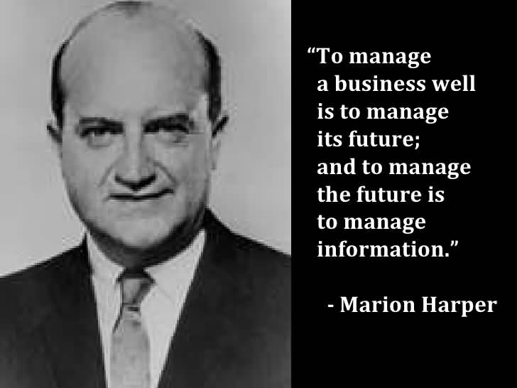 To manage a #business well is to manage its future, & to manage the future is to manage information. Marion Harper