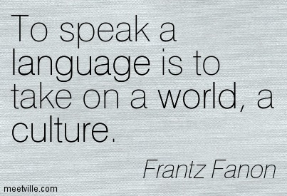 To speak a language is to take on a world, a culture. Frantz Fanon