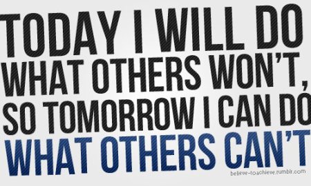 Today I will do what others won’t, so tomorrow I can accomplish what others can’t
