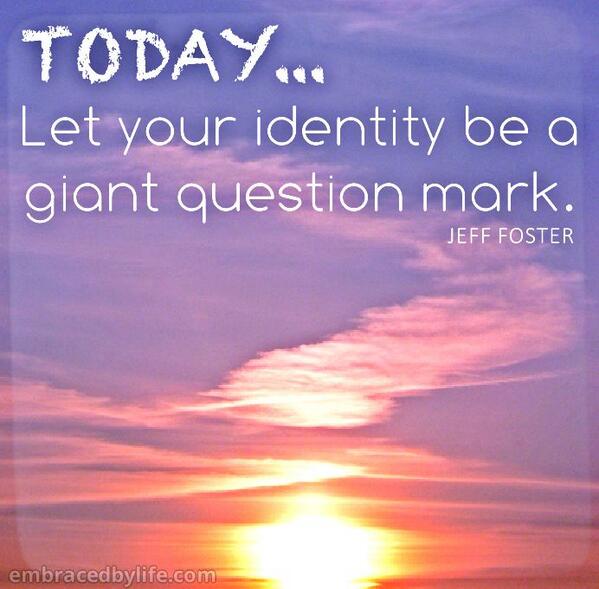 Today let your identity be a giant question mark. Jeff Foster