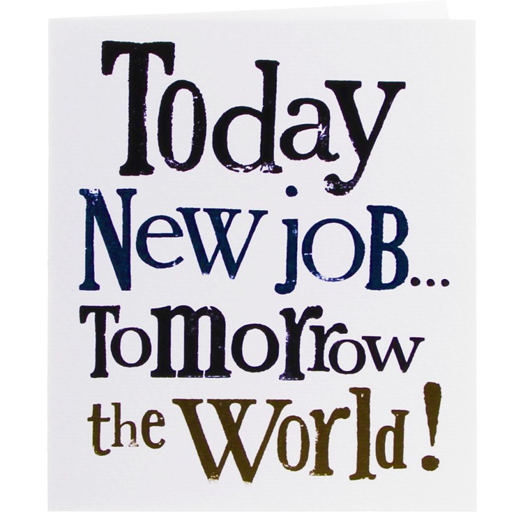 Today new job tomorrow the world