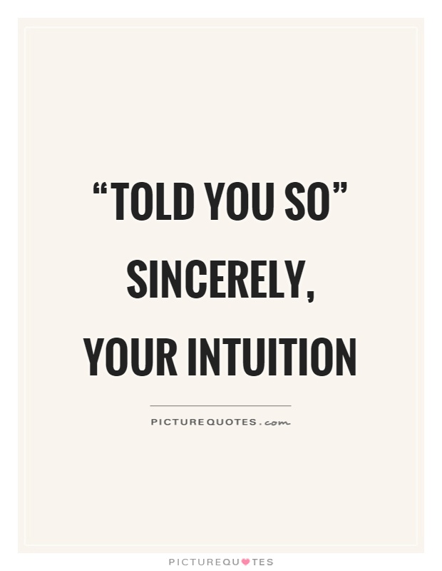 Told you so sincerely, your intuition
