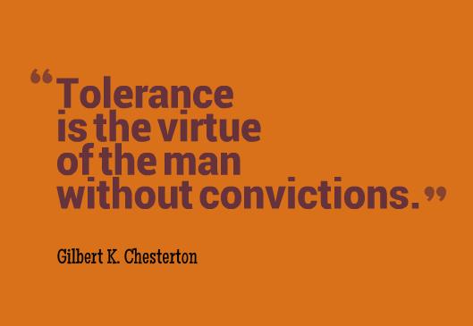 Tolerance is the virtue of the man without convictions. Gilbert K. Chesterton