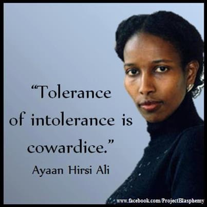 Tolerance of intolerance is cowardice. Ayaan Hirsi Ali