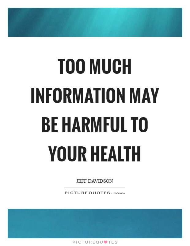 Too much information may be harmful to your health. Jeff Davidson