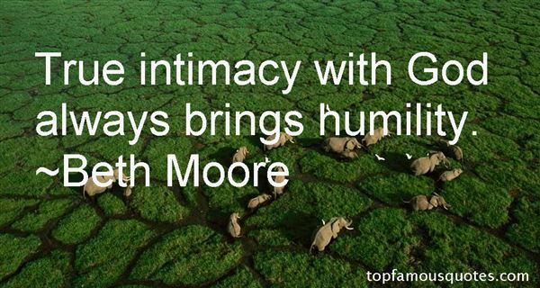True intimacy with god always brings humility. Beth Moore