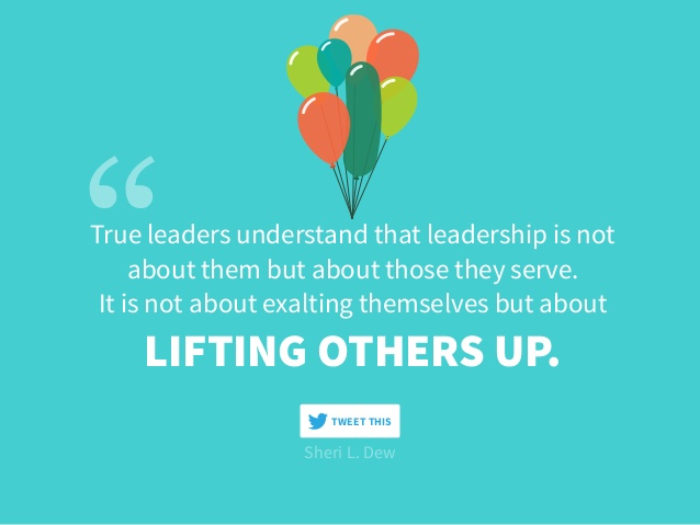 True leaders understand that leadership is not about them but about those they serve. It is not about exalting themselves but about lifting others up. sheri L. Devi