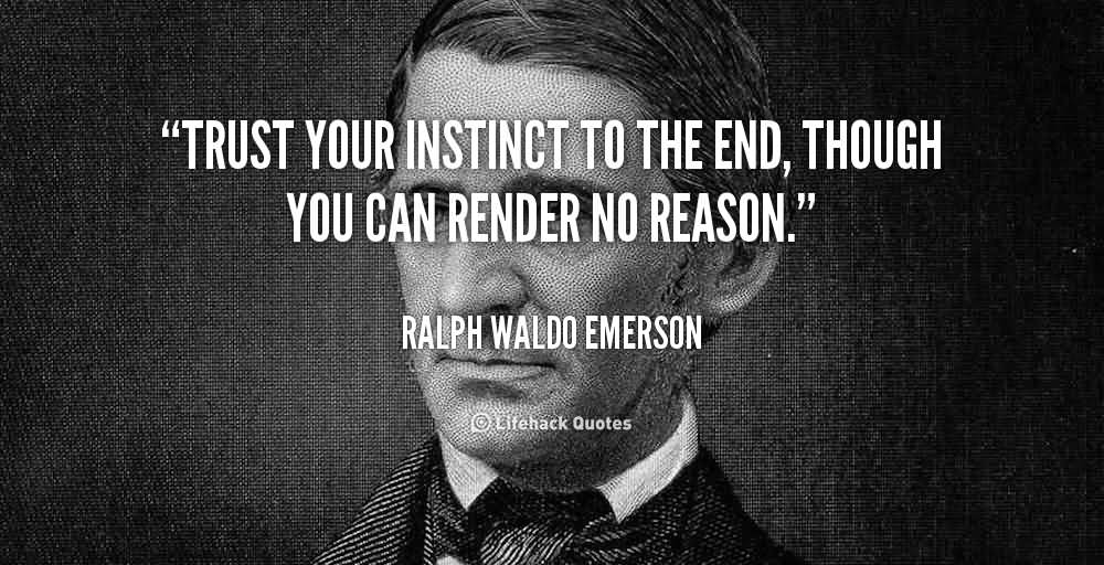 Trust your instinct to the end, though you can render no reason. Ralph Waldo Emerson