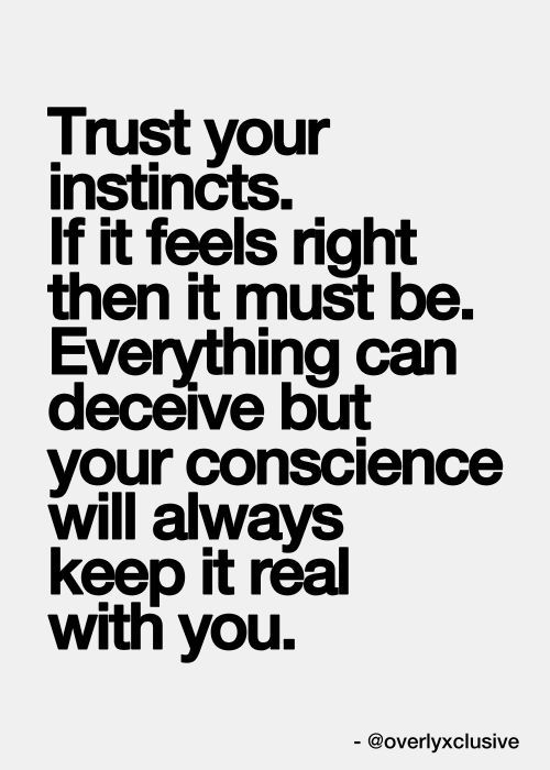 Trust your instincts. If it feels right then it must be. Everything can deceive but your conscience will always keep it real with you