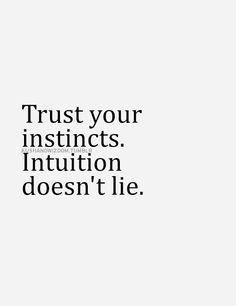 Trust your instincts. Intuition doesn’t lie