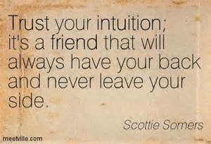 Trust your intuition it's a friend that will always have your back and never leave your side. Scottie Somers