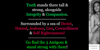 Truth stands there tall & strong, alongside Integrity & Compassion. --Surrounded by a sea of Deciet, Hatred, Jealousy, Lies, ...