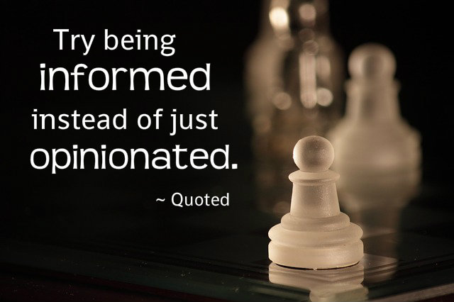 Try Being Informed Instead of Just Being Opinionated