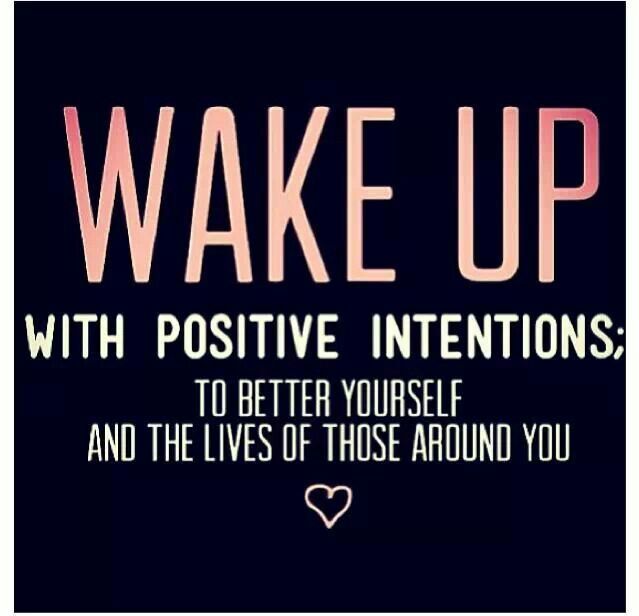 Wake up positive intentions to better yourself and the lives of those around you