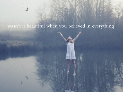 Wasn’t it  beautiful when you believed in everything