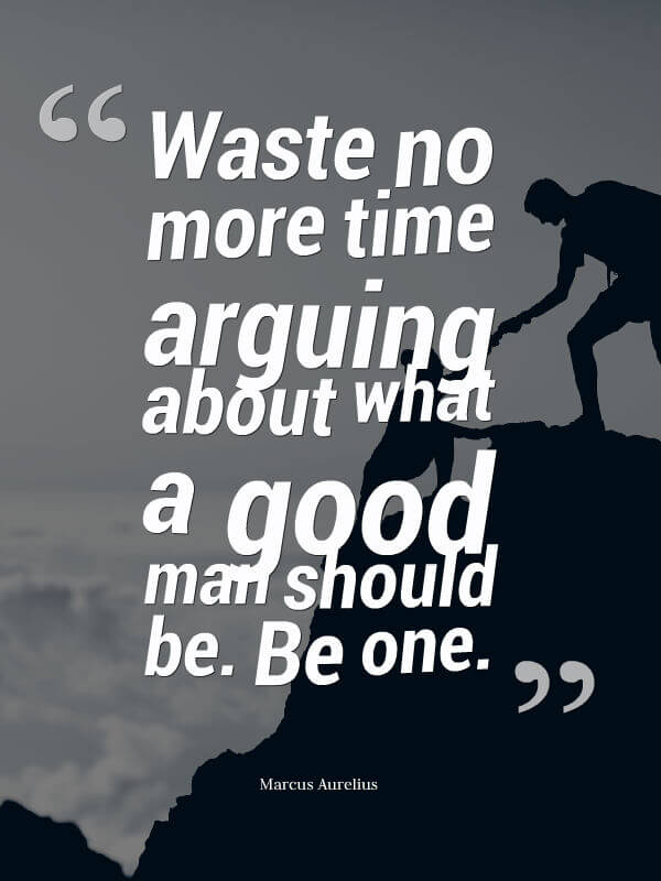 Waste no more time arguing about what a good man should be. Be one. Marcus Aurelius