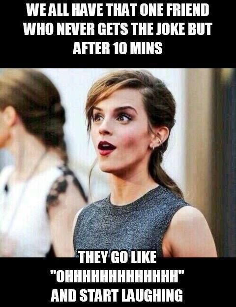 We All Have That One Friend Who Never Gets The Joke But After 10 Mins Funny Emma Watson