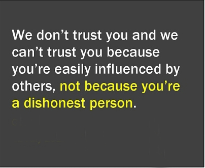 We Don’t Trust You And We Can’t Trust You Because You’re Easily Influenced By Others, Not Because You’re A Dishonest Person