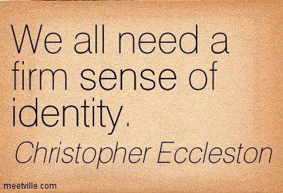 We all need a firm sense of identity. Christopher Eccleston