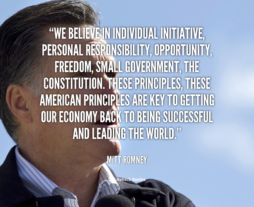 We believe in individual initiative, personal responsibility, opportunity, freedom, small government, the Constitution. These principles, these American principles ... Mitt Romney
