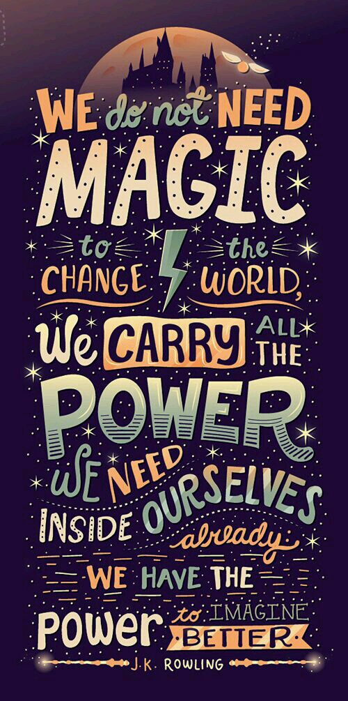 We do not need magic to change the world, we carry all the power we need inside ourselves already we have the power to imagine better. J.K. Rowling