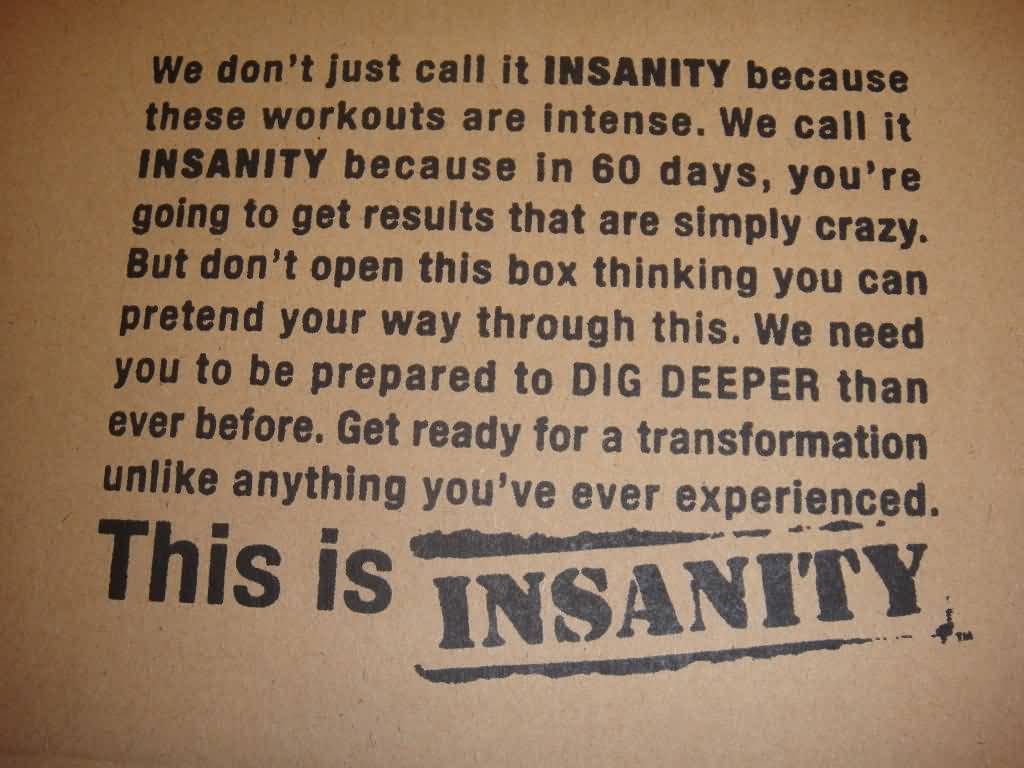 We don't just call INSANITY because these workouts are intense. We call it INSANITY because in 60 days, you're going to get results that are ...