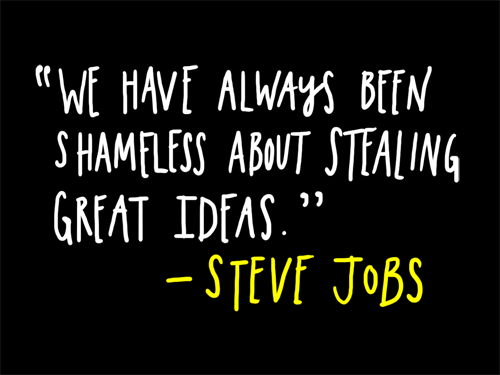 We have always been shameless about stealing great ideas. Steve JObs
