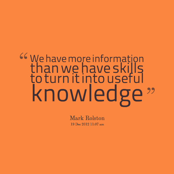 We have more information than we have skills to turn it into useful knowledge. Mark Rolston