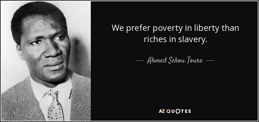 We prefer poverty in liberty than riches in slavery. Ahmed Sekou Toure