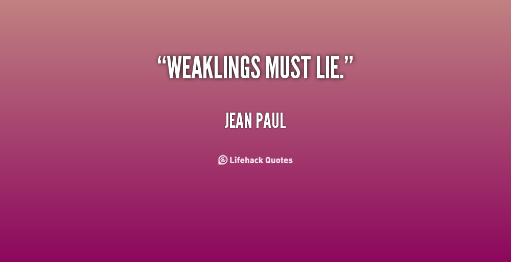 Weaklings must lie. Jean Paul