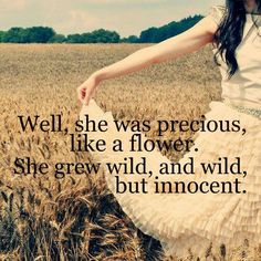 Well, she was precious like a flower.She grew wild, wild but innocent