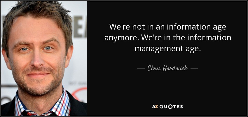 We're not in an information age anymore. We're in the information management age. xChris Hardwick