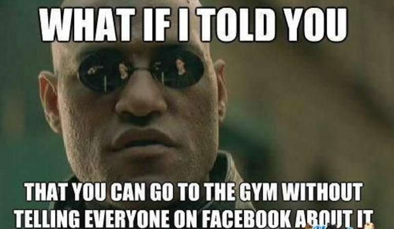 What If I Told You That You Can Go To The Gym Without Telling Everyone On Facebook About It Funny Meme