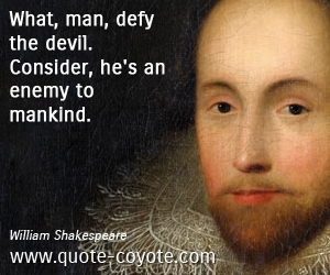 What, man, defy the devil. Consider, he's an enemy to mankind. William Shakespeare